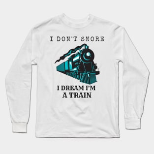 I Don't Snore, I Dream I'm A Train Long Sleeve T-Shirt
